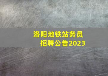 洛阳地铁站务员招聘公告2023