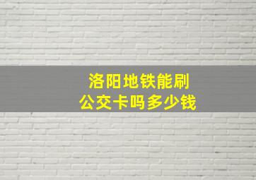 洛阳地铁能刷公交卡吗多少钱