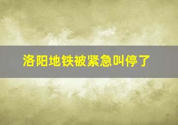 洛阳地铁被紧急叫停了