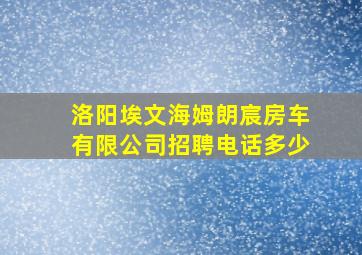 洛阳埃文海姆朗宸房车有限公司招聘电话多少