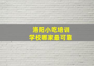 洛阳小吃培训学校哪家最可靠