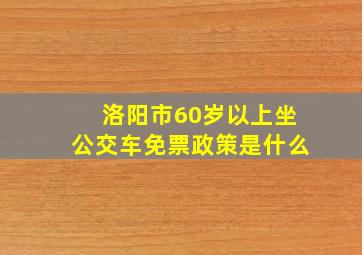 洛阳市60岁以上坐公交车免票政策是什么