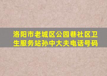 洛阳市老城区公园巷社区卫生服务站孙中大夫电话号码