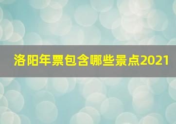 洛阳年票包含哪些景点2021