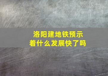 洛阳建地铁预示着什么发展快了吗