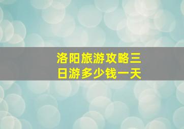 洛阳旅游攻略三日游多少钱一天