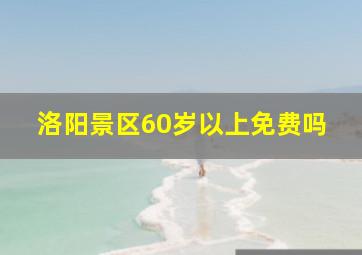 洛阳景区60岁以上免费吗