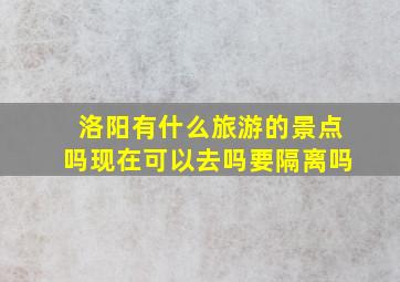 洛阳有什么旅游的景点吗现在可以去吗要隔离吗