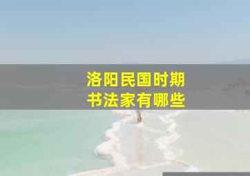 洛阳民国时期书法家有哪些