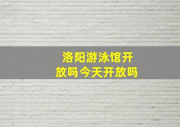 洛阳游泳馆开放吗今天开放吗