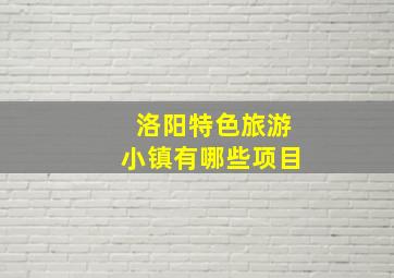 洛阳特色旅游小镇有哪些项目