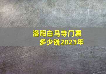 洛阳白马寺门票多少钱2023年