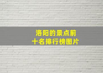 洛阳的景点前十名排行榜图片