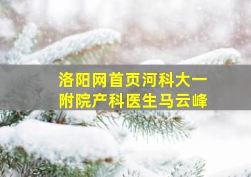 洛阳网首页河科大一附院产科医生马云峰