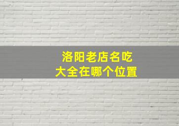 洛阳老店名吃大全在哪个位置