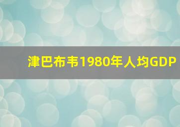 津巴布韦1980年人均GDP