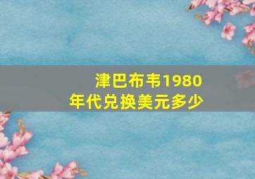 津巴布韦1980年代兑换美元多少