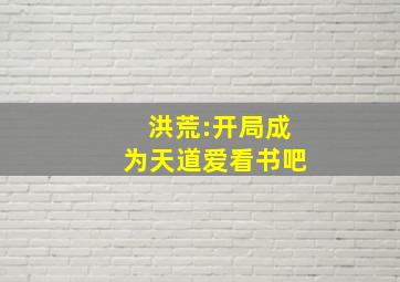 洪荒:开局成为天道爱看书吧