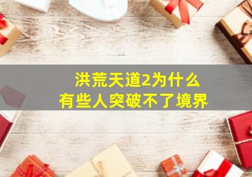 洪荒天道2为什么有些人突破不了境界