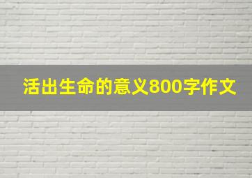 活出生命的意义800字作文