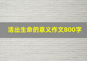 活出生命的意义作文800字