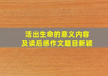 活出生命的意义内容及读后感作文题目新颖