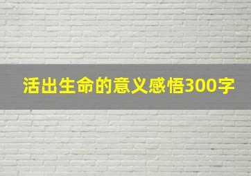 活出生命的意义感悟300字