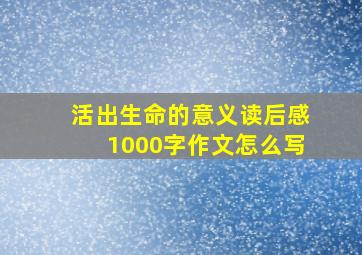 活出生命的意义读后感1000字作文怎么写