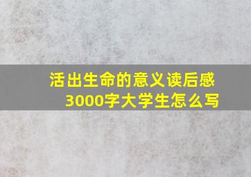 活出生命的意义读后感3000字大学生怎么写