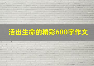 活出生命的精彩600字作文