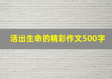 活出生命的精彩作文500字