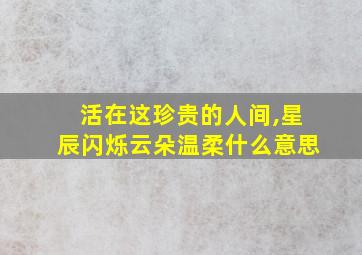 活在这珍贵的人间,星辰闪烁云朵温柔什么意思