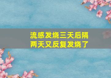 流感发烧三天后隔两天又反复发烧了