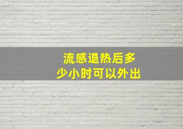 流感退热后多少小时可以外出