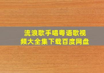 流浪歌手唱粤语歌视频大全集下载百度网盘