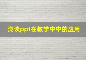 浅谈ppt在教学中中的应用