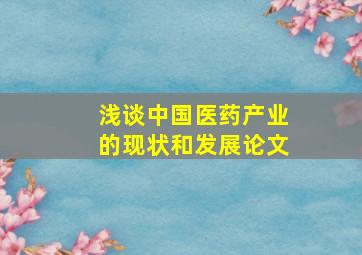 浅谈中国医药产业的现状和发展论文