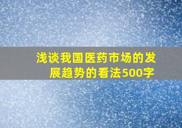 浅谈我国医药市场的发展趋势的看法500字