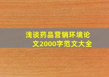 浅谈药品营销环境论文2000字范文大全