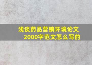 浅谈药品营销环境论文2000字范文怎么写的