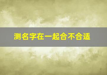 测名字在一起合不合适