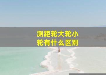 测距轮大轮小轮有什么区别