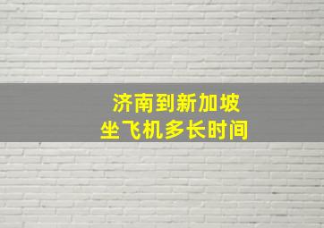 济南到新加坡坐飞机多长时间