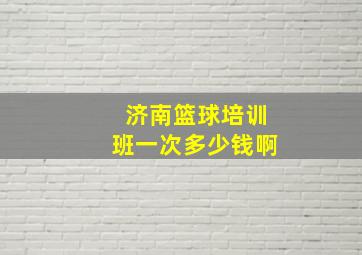 济南篮球培训班一次多少钱啊