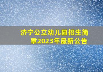 济宁公立幼儿园招生简章2023年最新公告