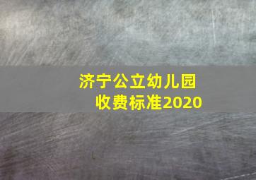 济宁公立幼儿园收费标准2020