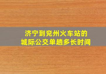 济宁到兖州火车站的城际公交单趟多长时间