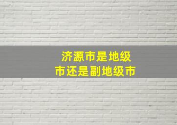 济源市是地级市还是副地级市