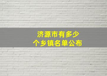 济源市有多少个乡镇名单公布