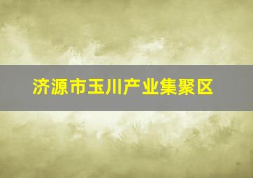 济源市玉川产业集聚区